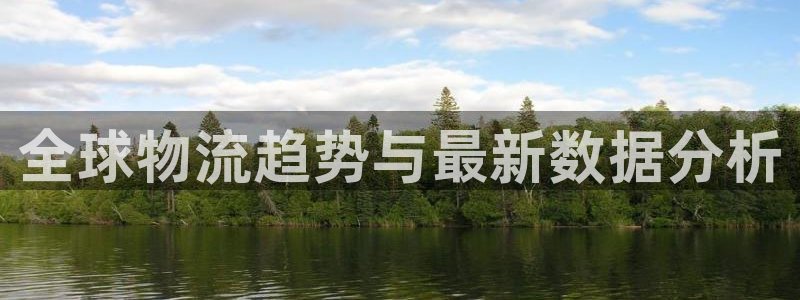 okpay钱包地址：全球物流趋势与最新数据分析